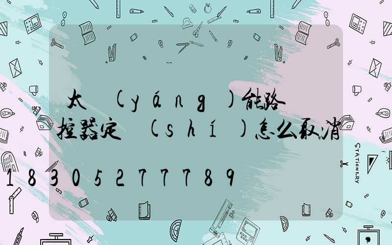 太陽(yáng)能路燈遙控器定時(shí)怎么取消