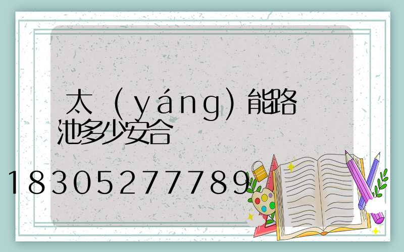 太陽(yáng)能路燈電池多少安合適