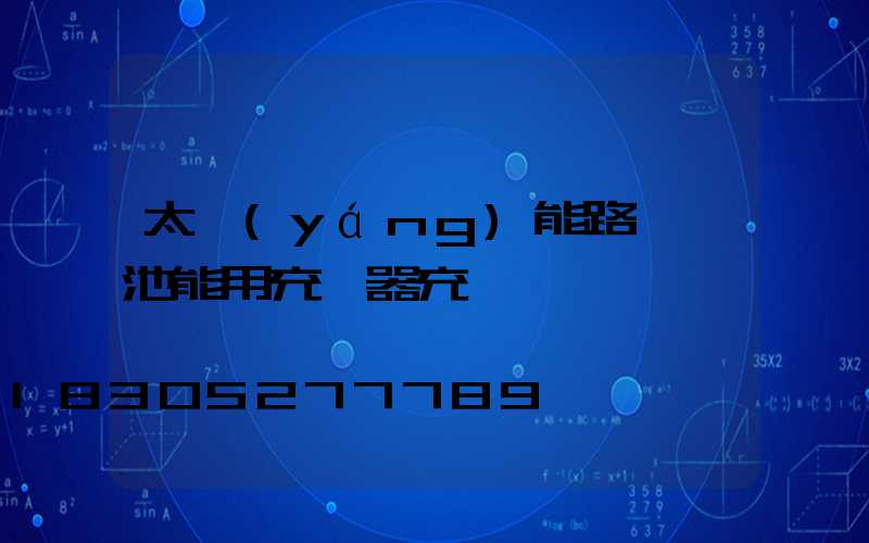 太陽(yáng)能路燈電池能用充電器充電嗎