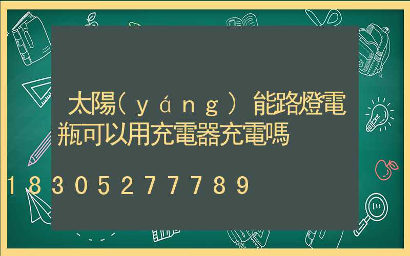 太陽(yáng)能路燈電瓶可以用充電器充電嗎