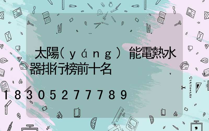 太陽(yáng)能電熱水器排行榜前十名