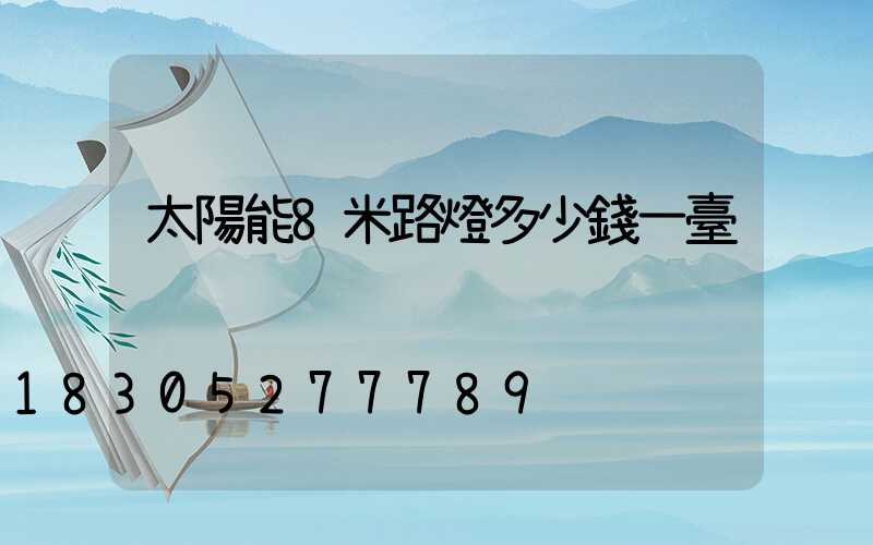 太陽能8米路燈多少錢一臺