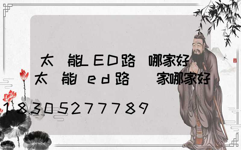 太陽能LED路燈哪家好(太陽能led路燈廠家哪家好)