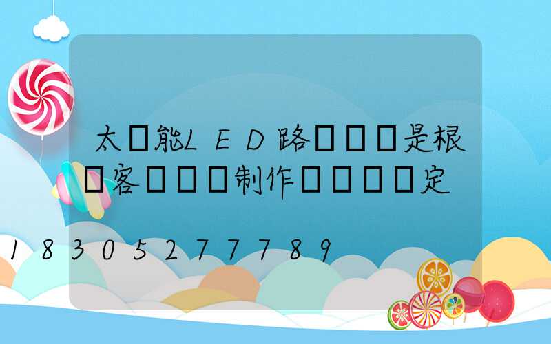 太陽能LED路燈報價是根據客戶來圖制作參數來決定