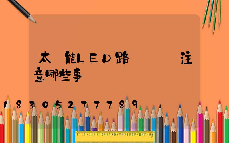 太陽能LED路燈維護應注意哪些事項