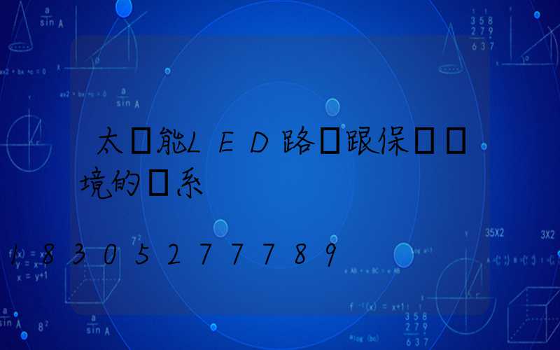 太陽能LED路燈跟保護環境的關系