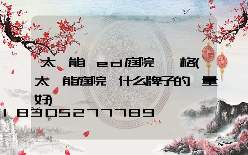 太陽能led庭院燈價格(太陽能庭院燈什么牌子的質量好)