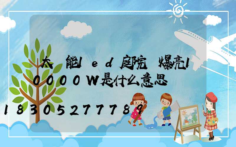 太陽能led庭院燈爆亮10000W是什么意思