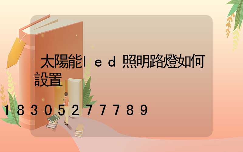 太陽能led照明路燈如何設置