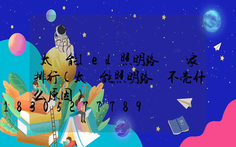 太陽能led照明路燈廠家排行(太陽能照明路燈不亮什么原因)