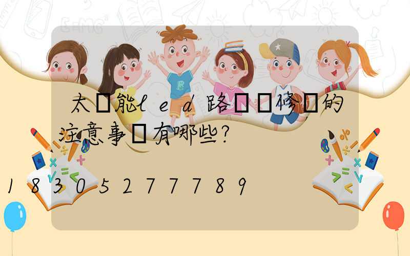 太陽能led路燈維修時的注意事項有哪些？