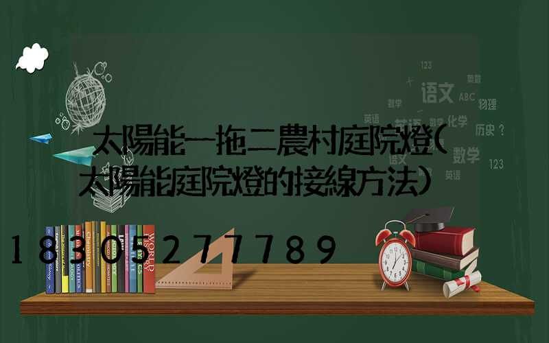 太陽能一拖二農村庭院燈(太陽能庭院燈的接線方法)