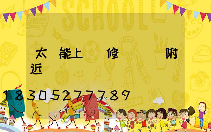 太陽能上門維修電話號碼附近