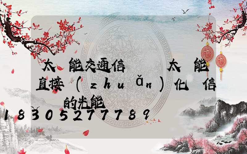 太陽能交通信號燈將太陽能直接轉(zhuǎn)化為信號燈的光能
