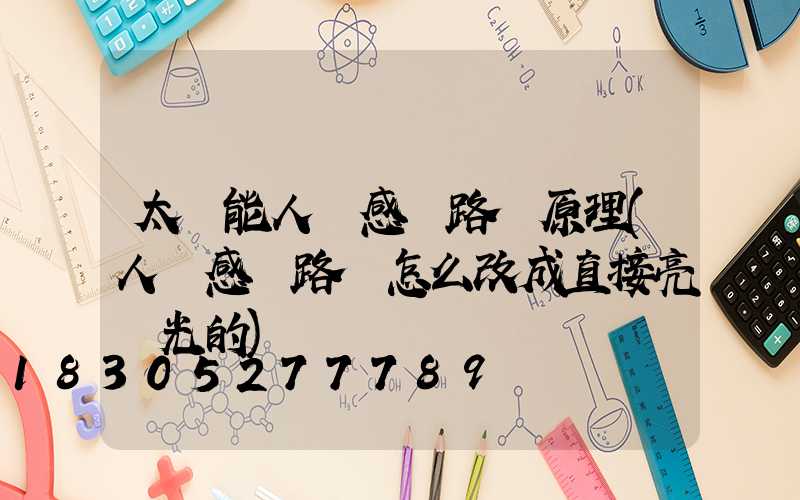 太陽能人體感應路燈原理(人體感應路燈怎么改成直接亮強光的)