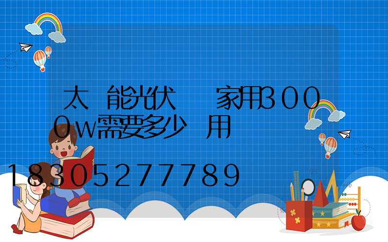 太陽能光伏發電家用3000w需要多少費用