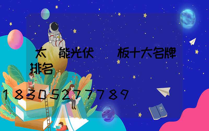 太陽能光伏發電板十大名牌排名