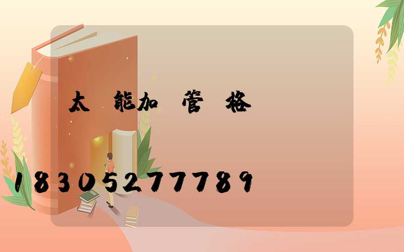 太陽能加熱管價格