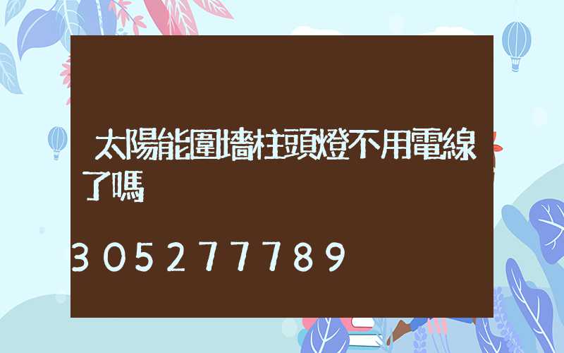 太陽能圍墻柱頭燈不用電線了嗎