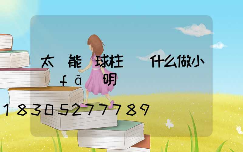 太陽能圓球柱頭燈什么做小發(fā)明