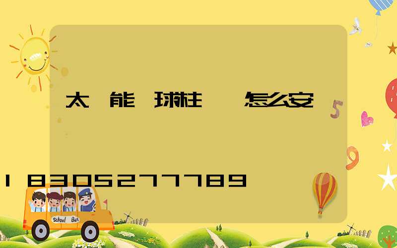 太陽能圓球柱頭燈怎么安裝