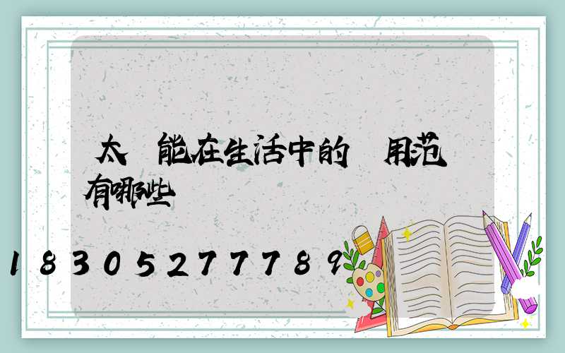 太陽能在生活中的應用范圍有哪些