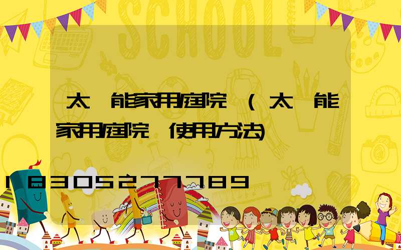 太陽能家用庭院燈(太陽能家用庭院燈使用方法)