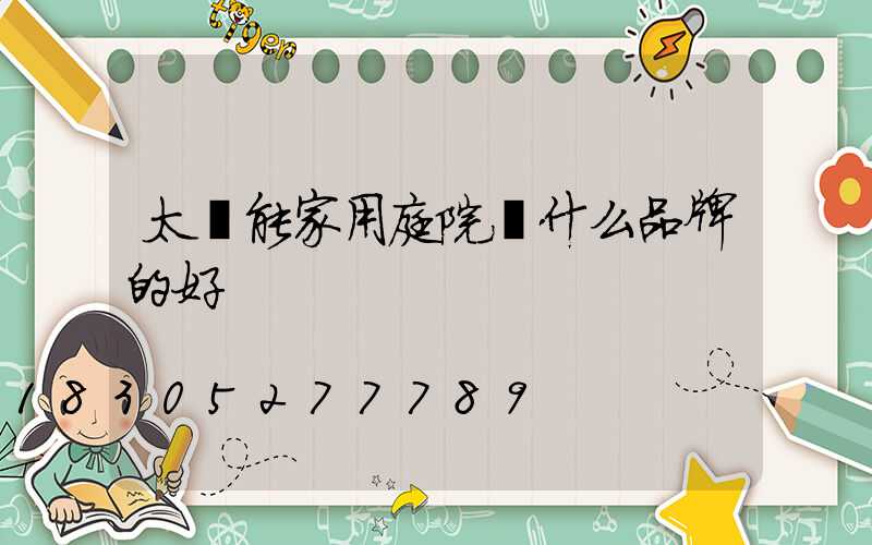 太陽能家用庭院燈什么品牌的好