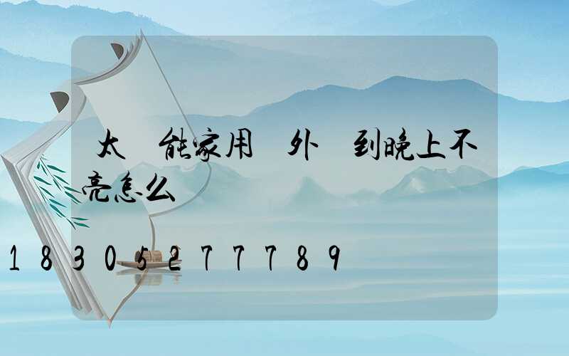 太陽能家用戶外燈到晚上不亮怎么辦