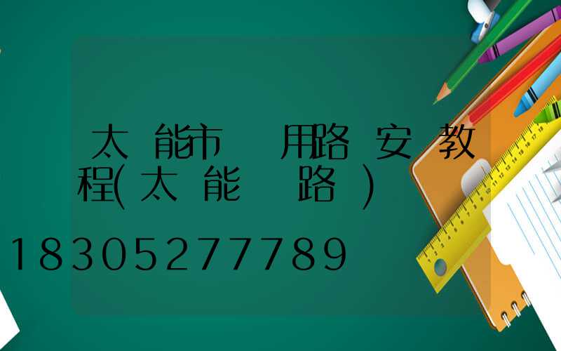 太陽能市電兩用路燈安裝教程(太陽能電桿路燈)