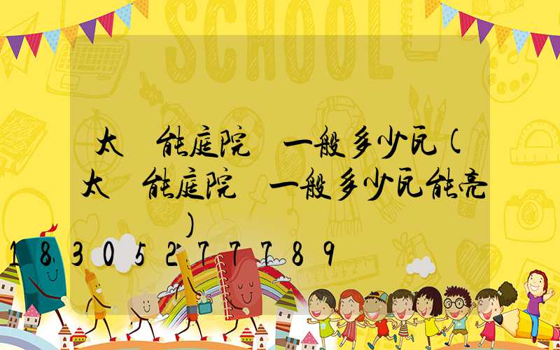 太陽能庭院燈一般多少瓦(太陽能庭院燈一般多少瓦能亮幾個鐘)