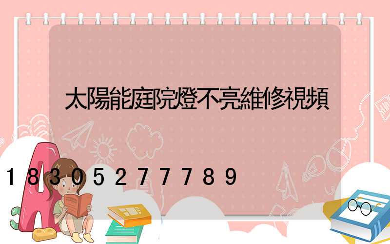 太陽能庭院燈不亮維修視頻