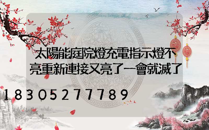 太陽能庭院燈充電指示燈不亮重新連接又亮了一會就滅了