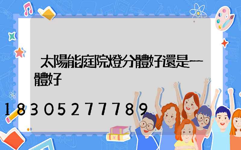 太陽能庭院燈分體好還是一體好