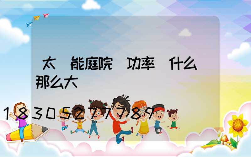 太陽能庭院燈功率為什么標那么大