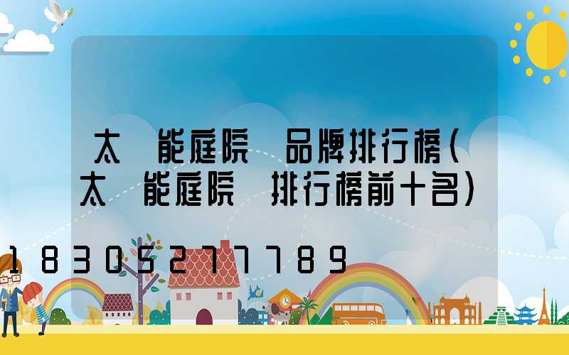 太陽能庭院燈品牌排行榜(太陽能庭院燈排行榜前十名)