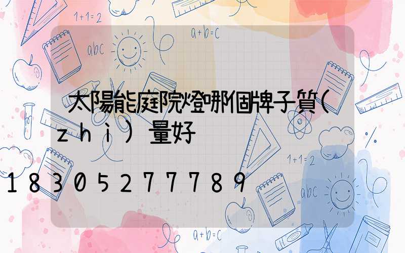 太陽能庭院燈哪個牌子質(zhì)量好