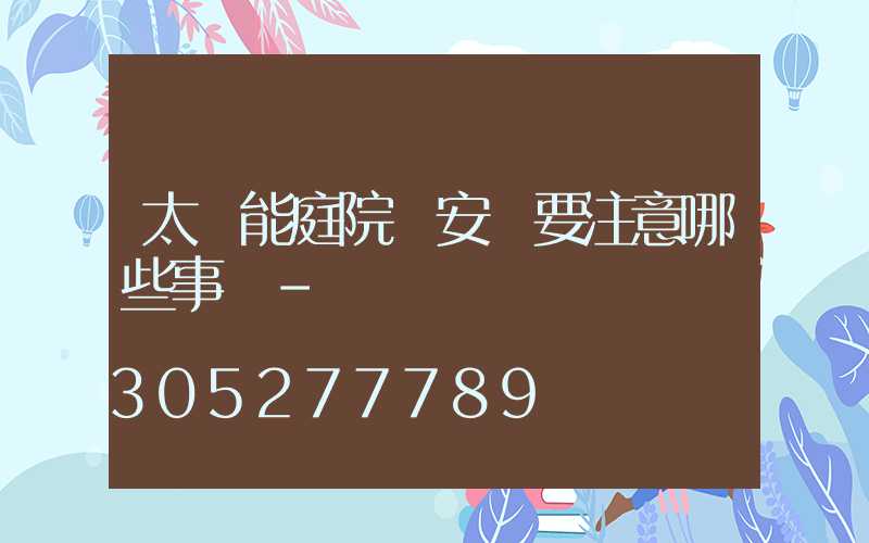 太陽能庭院燈安裝要注意哪些事項-