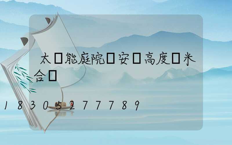 太陽能庭院燈安裝高度幾米合適