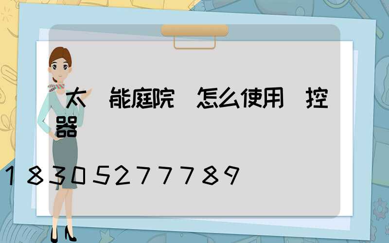 太陽能庭院燈怎么使用遙控器