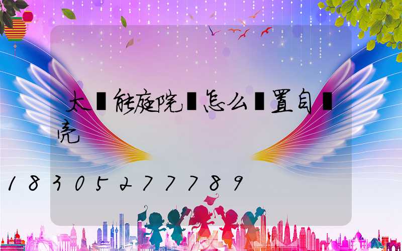 太陽能庭院燈怎么設置自動亮