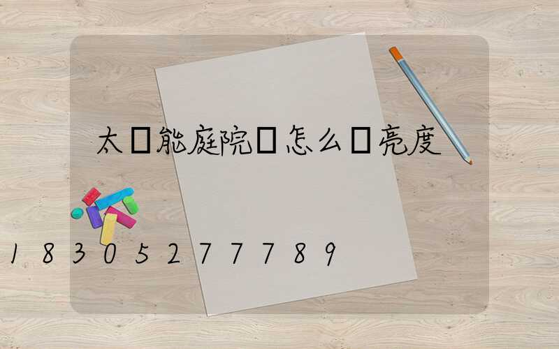 太陽能庭院燈怎么調亮度