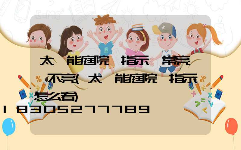 太陽能庭院燈指示燈常亮燈頭不亮(太陽能庭院燈指示燈怎么看)