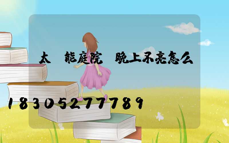 太陽能庭院燈晚上不亮怎么辦