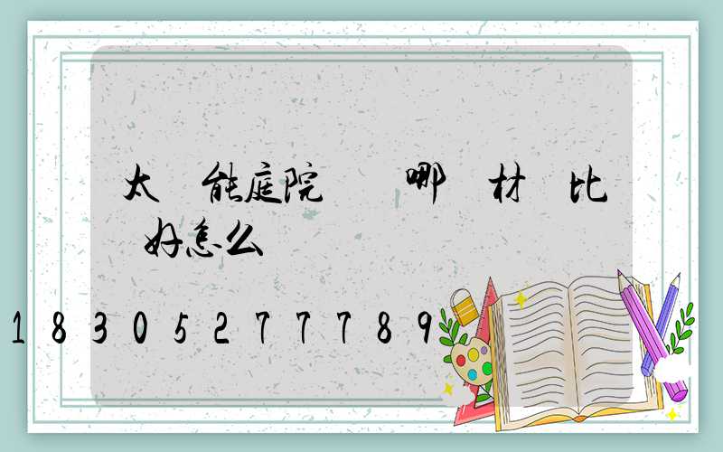 太陽能庭院燈桿哪種材質比較好怎么選