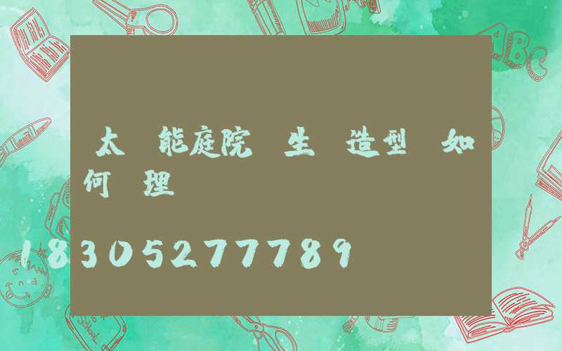 太陽能庭院燈生產造型該如何處理-