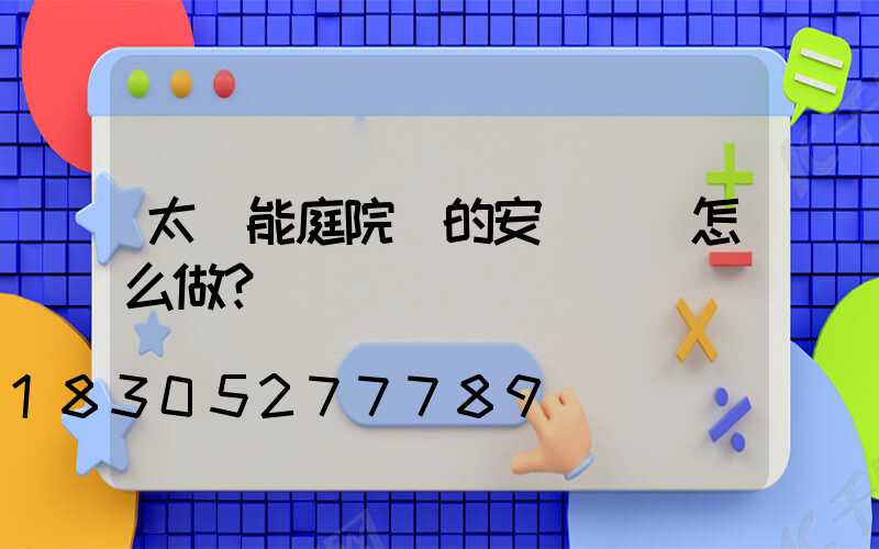 太陽能庭院燈的安裝維護怎么做？