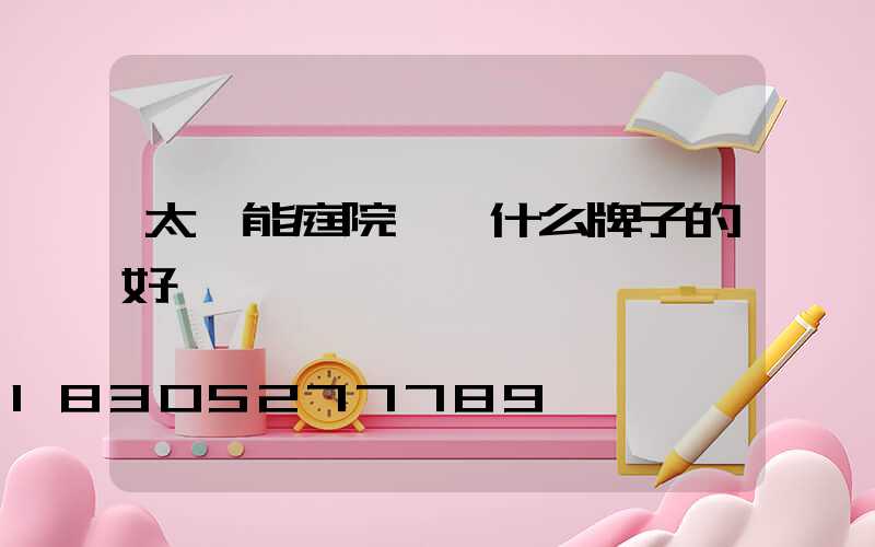 太陽能庭院燈買什么牌子的好