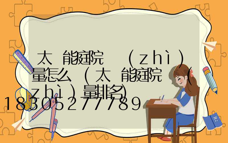 太陽能庭院燈質(zhì)量怎么樣(太陽能庭院燈質(zhì)量排名)