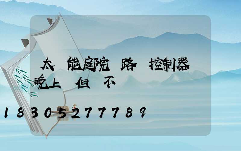 太陽能庭院燈路燈控制器燈晚上閃但燈不燈